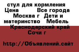 стул для кормления › Цена ­ 300 - Все города, Москва г. Дети и материнство » Мебель   . Краснодарский край,Сочи г.